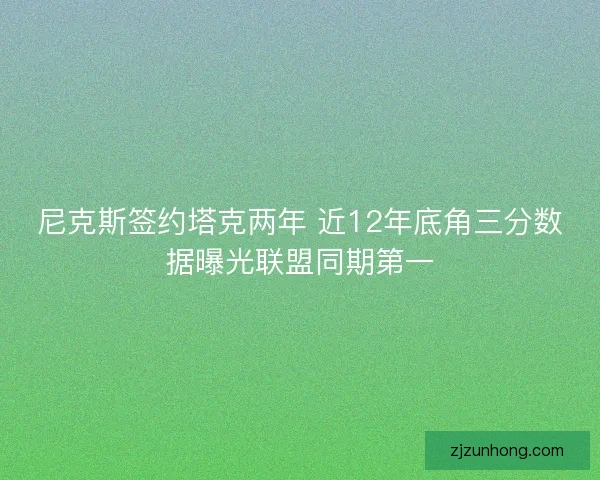 尼克斯签约塔克两年 近12年底角三分数据曝光联盟同期第一