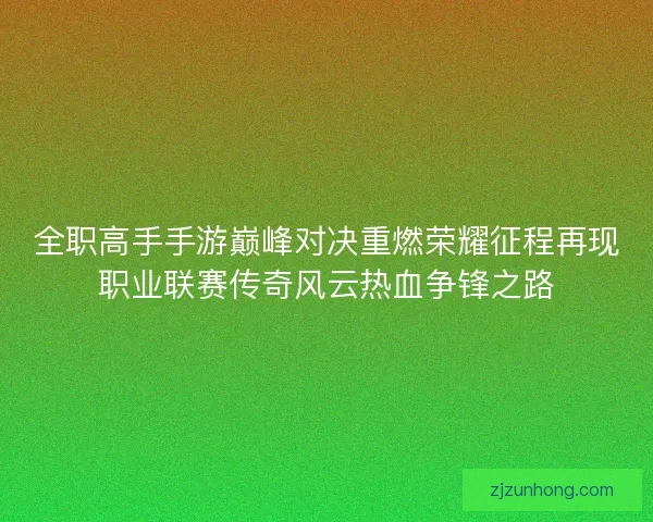 全职高手手游巅峰对决重燃荣耀征程再现职业联赛传奇风云热血争锋之路