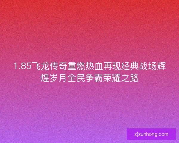1.85飞龙传奇重燃热血再现经典战场辉煌岁月全民争霸荣耀之路
