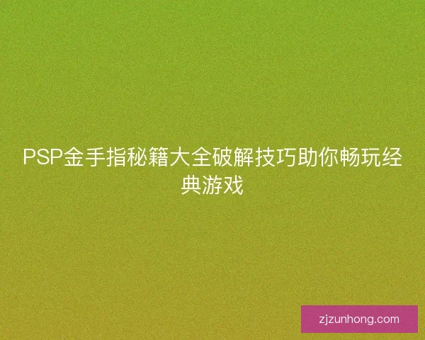 PSP金手指秘籍大全破解技巧助你畅玩经典游戏