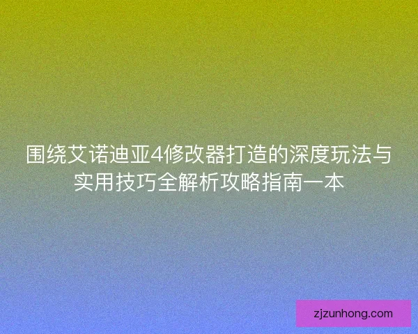 围绕艾诺迪亚4修改器打造的深度玩法与实用技巧全解析攻略指南一本