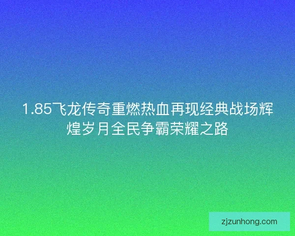 1.85飞龙传奇重燃热血再现经典战场辉煌岁月全民争霸荣耀之路