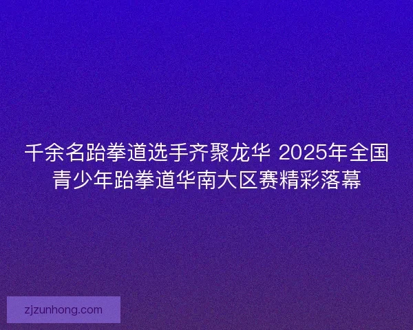 千余名跆拳道选手齐聚龙华 2025年全国青少年跆拳道华南大区赛精彩落幕