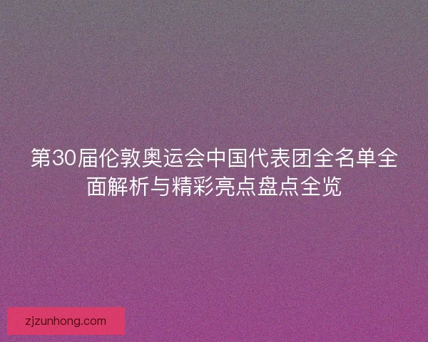 第30届伦敦奥运会中国代表团全名单全面解析与精彩亮点盘点全览